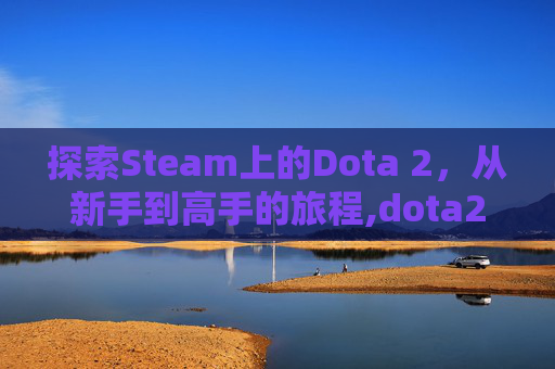 探索Steam上的Dota 2，从新手到高手的旅程,dota2和steam的关系