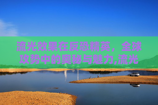 流光效果在反恐精英，全球攻势中的奥秘与魅力,流光效果是什么