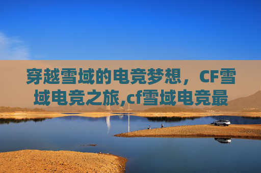 穿越雪域的电竞梦想，CF雪域电竞之旅,cf雪域电竞最早成员