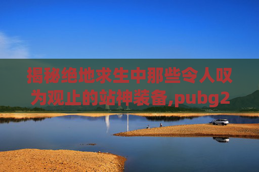 揭秘绝地求生中那些令人叹为观止的站神装备,pubg2020款战神衣