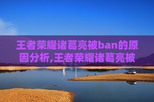 王者荣耀诸葛亮被ban的原因分析,王者荣耀诸葛亮被动怎么刷