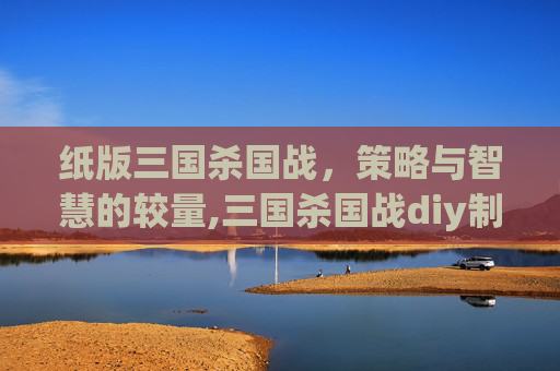纸版三国杀国战，策略与智慧的较量,三国杀国战diy制作