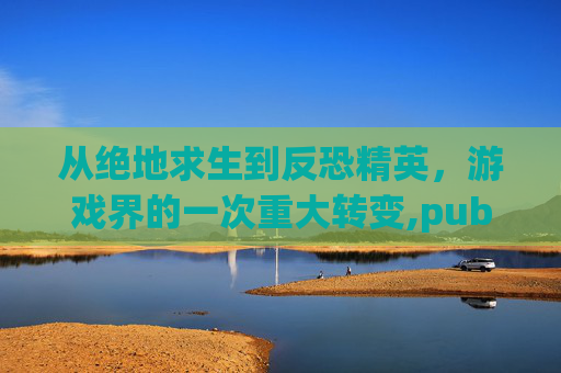 从绝地求生到反恐精英，游戏界的一次重大转变,pubg被盗怎么申诉