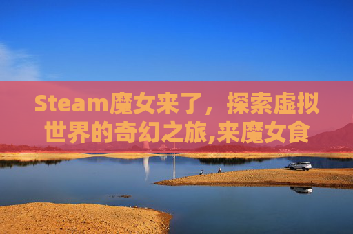 Steam魔女来了，探索虚拟世界的奇幻之旅,来魔女食堂吧百度百科