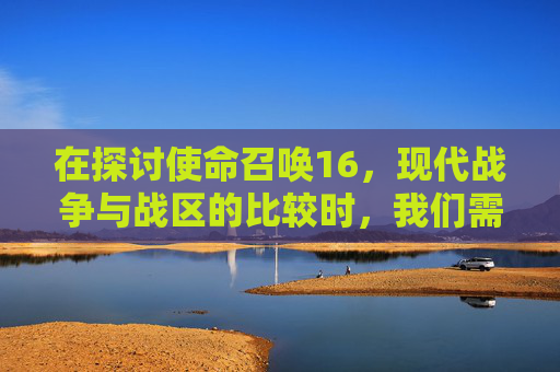 在探讨使命召唤16，现代战争与战区的比较时，我们需要从多个角度来分析两者的特点、优势以及潜在的不足。本文旨在提供一个全面的视角，帮助读者根据自己的需求和偏好做出明智的选择。,cod16和战区是一个游戏吗