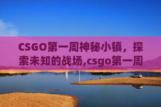 CSGO第一周神秘小镇，探索未知的战场,csgo第一周神秘小镇怎么进