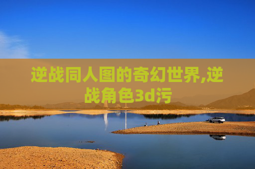 逆战同人图的奇幻世界,逆战角色3d污