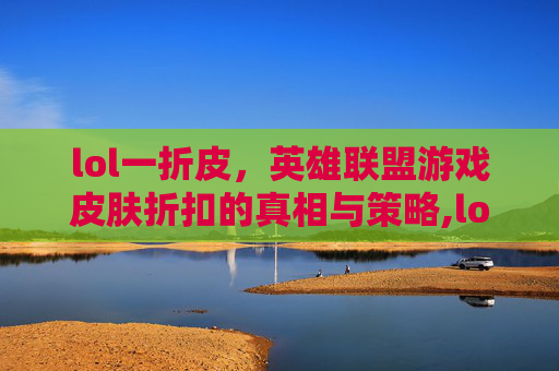lol一折皮，英雄联盟游戏皮肤折扣的真相与策略,lol一折皮肤活动