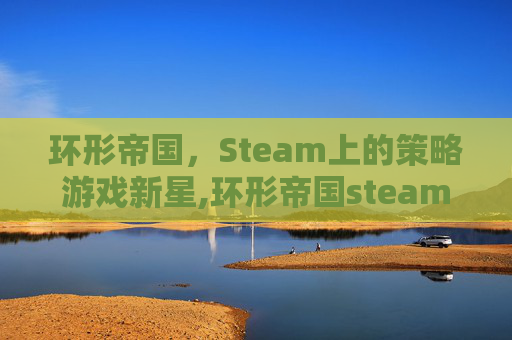 环形帝国，Steam上的策略游戏新星,环形帝国steam上叫什么