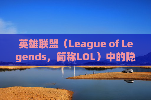 英雄联盟（League of Legends，简称LOL）中的隐藏彩蛋与文化意义,lol所有物品