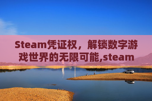 Steam凭证权，解锁数字游戏世界的无限可能,steam凭据