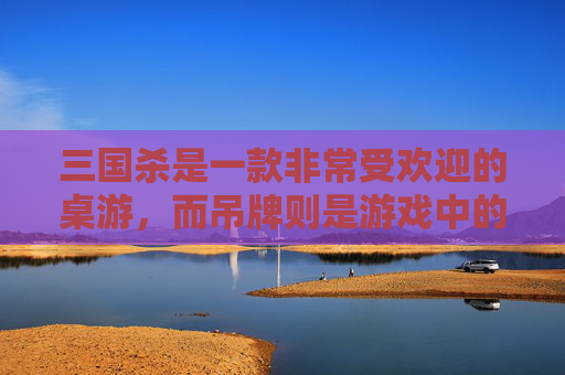 三国杀是一款非常受欢迎的桌游，而吊牌则是游戏中的一种道具。在这篇文章中，我将为您介绍三国杀中的吊牌以及如何利用吊牌来提高自己的胜率。,三国杀里面的牌的作用