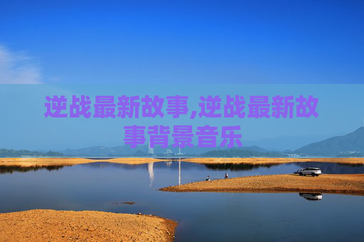 逆战最新故事,逆战最新故事背景音乐