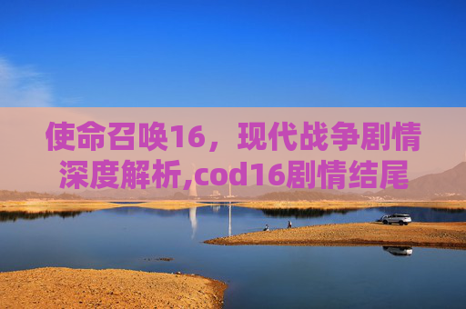 使命召唤16，现代战争剧情深度解析,cod16剧情结尾