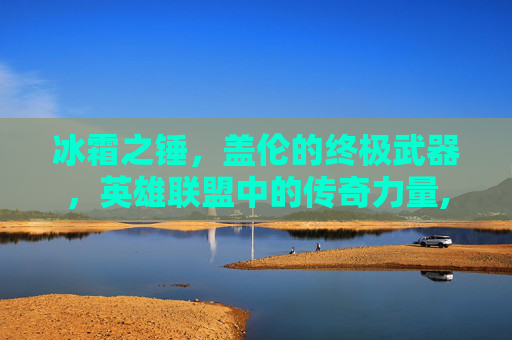 冰霜之锤，盖伦的终极武器，英雄联盟中的传奇力量,盖伦能出冰心吗