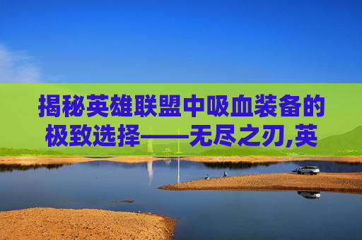 揭秘英雄联盟中吸血装备的极致选择——无尽之刃,英雄联盟吸血最强的英雄
