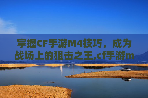 掌握CF手游M4技巧，成为战场上的狙击之王,cf手游m4怎么速点