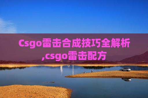 Csgo雷击合成技巧全解析,csgo雷击配方