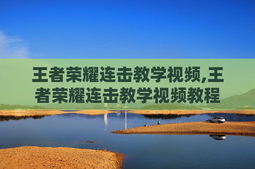 王者荣耀连击教学视频,王者荣耀连击教学视频教程