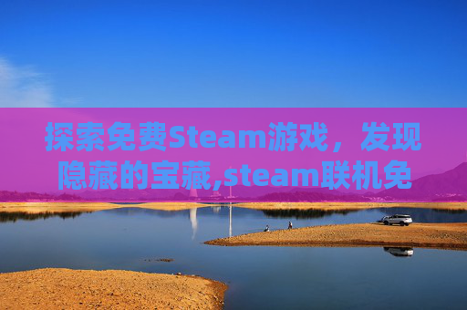 探索免费Steam游戏，发现隐藏的宝藏,steam联机免费游戏排行