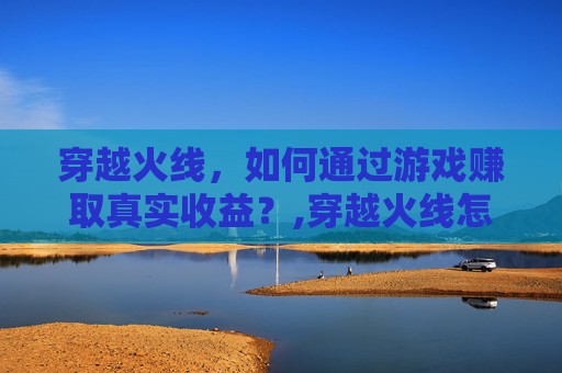 穿越火线，如何通过游戏赚取真实收益？,穿越火线怎么赚cf点