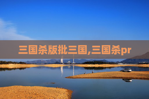 三国杀版批三国,三国杀pr