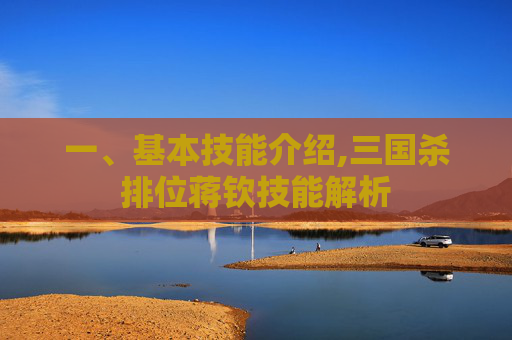 一、基本技能介绍,三国杀排位蒋钦技能解析