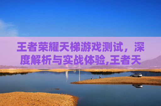 王者荣耀天梯游戏测试，深度解析与实战体验,王者天梯是啥意思