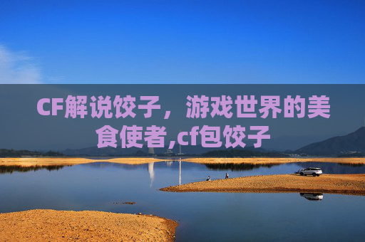 CF解说饺子，游戏世界的美食使者,cf包饺子
