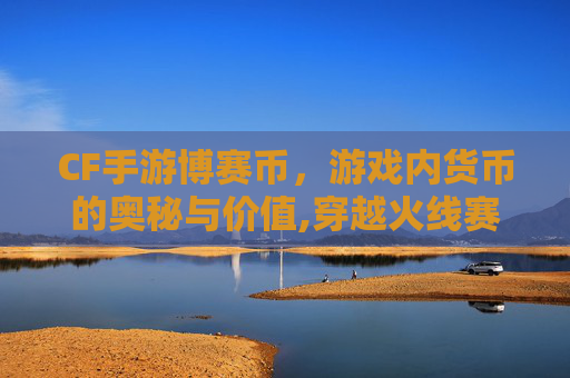 CF手游博赛币，游戏内货币的奥秘与价值,穿越火线赛博币