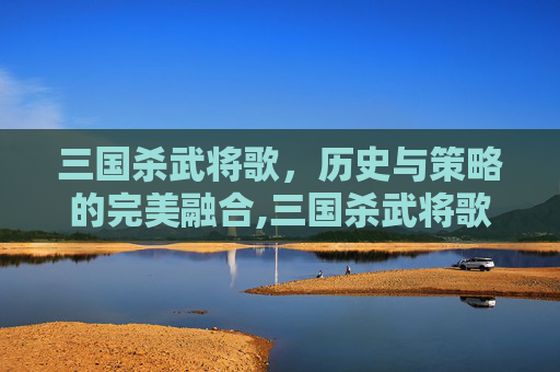 三国杀武将歌，历史与策略的完美融合,三国杀武将歌曲大全