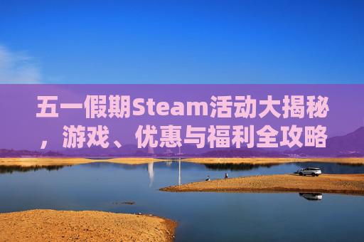 五一假期Steam活动大揭秘，游戏、优惠与福利全攻略,五一活动主题标语