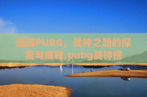 端游PUBG，战神之路的探索与成就,pubg战神榜