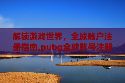 解锁游戏世界，全球账户注册指南,pubg全球账号注册