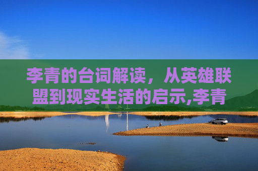 李青的台词解读，从英雄联盟到现实生活的启示,李青语音台词