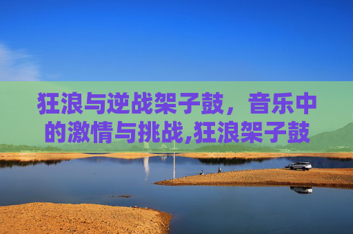 狂浪与逆战架子鼓，音乐中的激情与挑战,狂浪架子鼓伴奏完整版