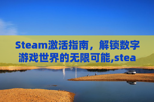 Steam激活指南，解锁数字游戏世界的无限可能,steam激活要钱吗