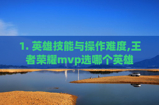1. 英雄技能与操作难度,王者荣耀mvp选哪个英雄