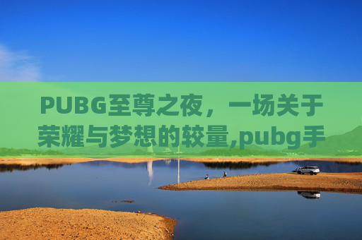 PUBG至尊之夜，一场关于荣耀与梦想的较量,pubg手游至暗之夜怎么玩