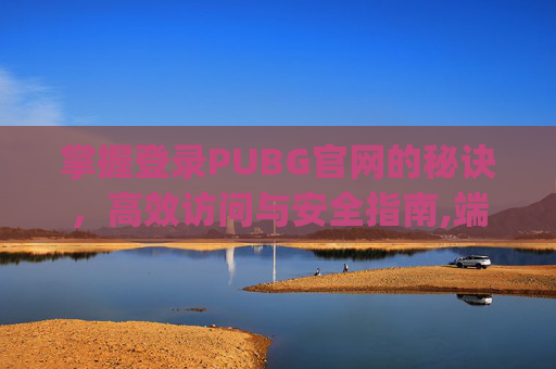 掌握登录PUBG官网的秘诀，高效访问与安全指南,端游pubg怎么登陆