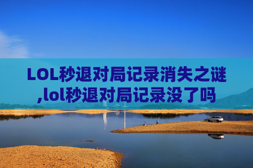 LOL秒退对局记录消失之谜,lol秒退对局记录没了吗-第1张图片-游戏守望资讯网