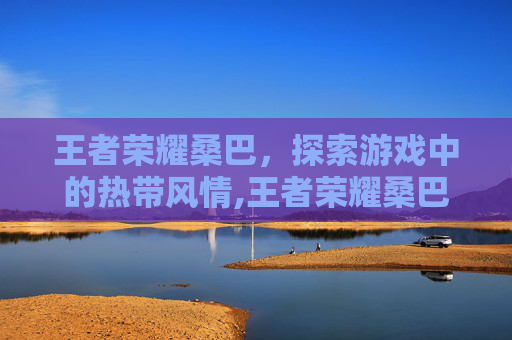 王者荣耀桑巴，探索游戏中的热带风情,王者荣耀桑巴舞舞