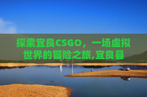 探索宜良CSGO，一场虚拟世界的冒险之旅,宜良县