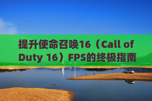 提升使命召唤16（Call of Duty 16）FPS的终极指南,cod16提升帧率