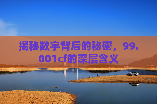 揭秘数字背后的秘密，99.001cf的深层含义