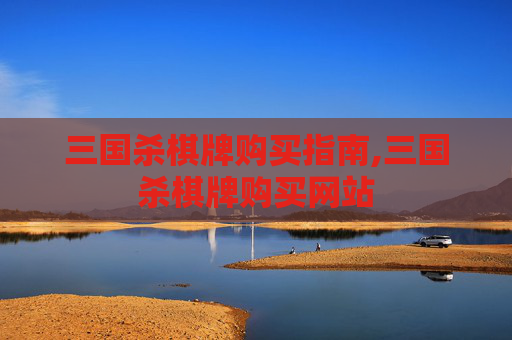 三国杀棋牌购买指南,三国杀棋牌购买网站