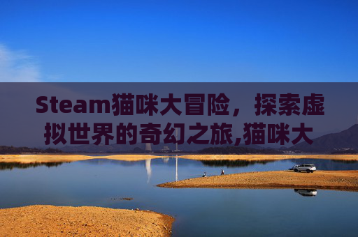 Steam猫咪大冒险，探索虚拟世界的奇幻之旅,猫咪大冒险有什么规律吗