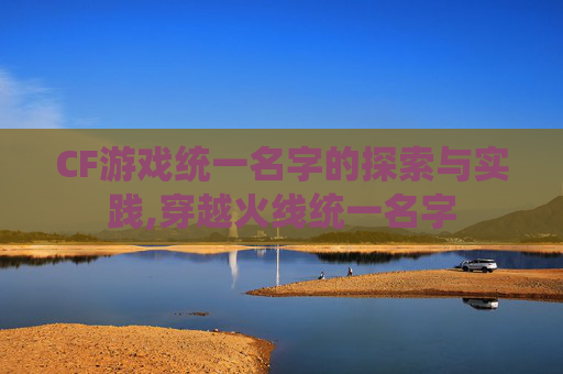 CF游戏统一名字的探索与实践,穿越火线统一名字