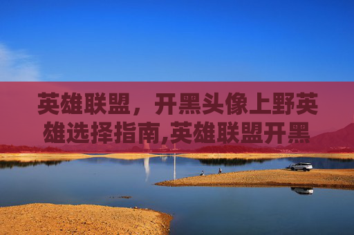 英雄联盟，开黑头像上野英雄选择指南,英雄联盟开黑头像