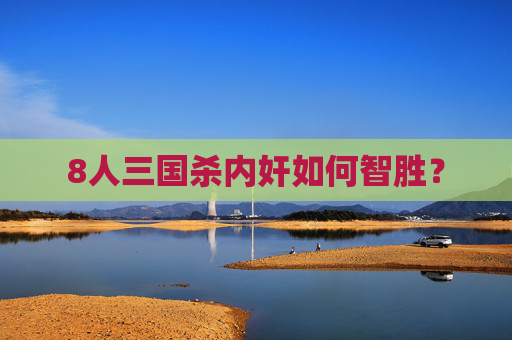 8人三国杀内奸如何智胜？